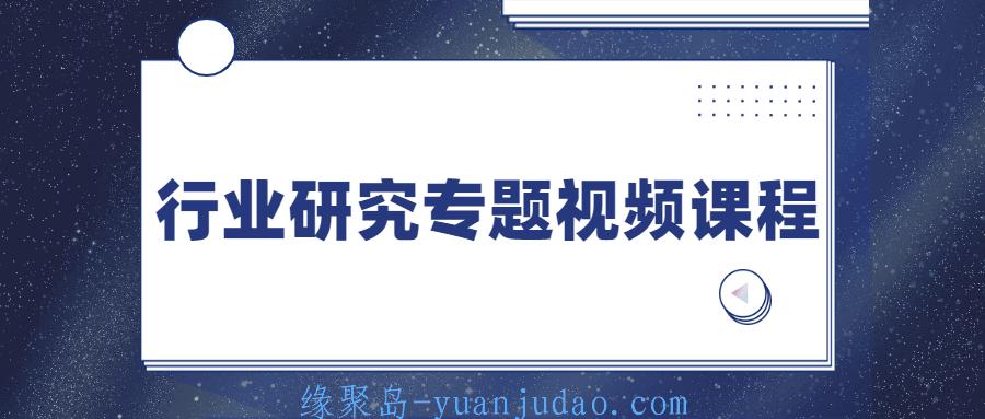 行业研究专题视频课程 