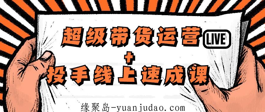 超级带货运营+投手线上速成课