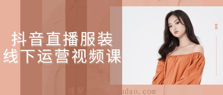 抖音直播服装线下运营视频课