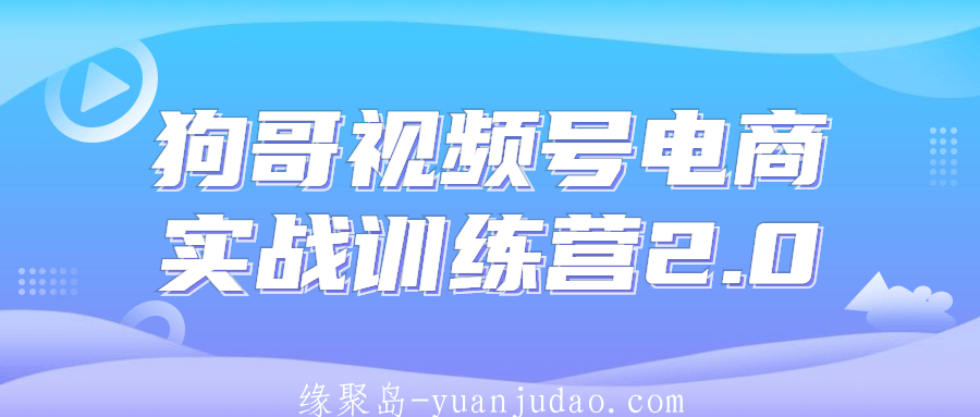 狗哥视频号电商实战训练营2.0