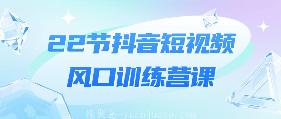 22节抖音短视频风口训练营课