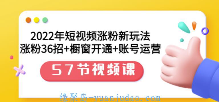 [课程资料] 2022年短视频涨粉新玩法：涨粉36招+橱窗开通+账号运营（57节视频课）