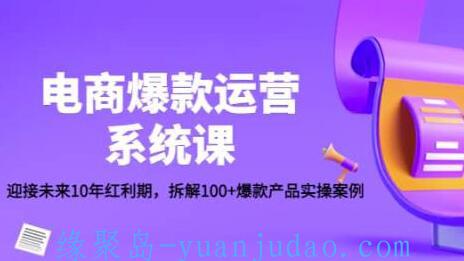  [课程]  电商爆款运营系统课：迎接未来10年红利期，拆解100+爆款产品实操案例