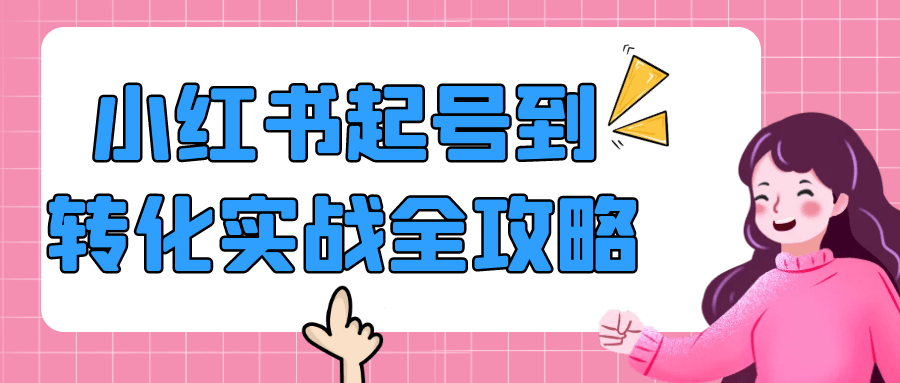 开启小红书变现之路，小红书起号到转化实战全攻略