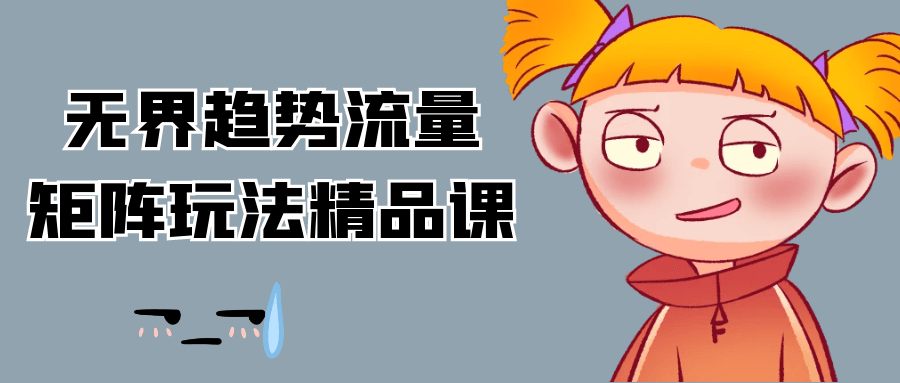 无界趋势流量矩阵玩法精品课，解锁流量增长密码